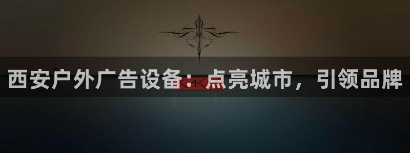 杏宇平台代理怎么赚钱的：西安户外广告设备：点亮城市，引领品牌