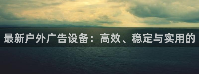 杏宇平台是什么：最新户外广告设备：高效、稳定与实用的