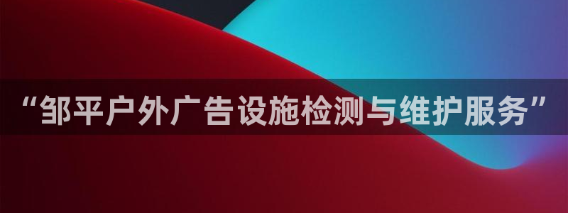 杏宇平台怎么样：“邹平户外广告设施检测与维护服务”