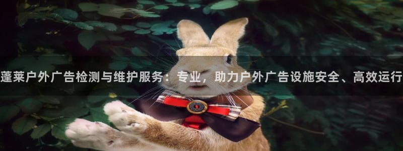 杏宇平台代理怎么赚钱的：蓬莱户外广告检测与维护服务：专业，助力户外广告设施安全、高效运行