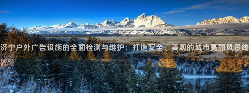 杏宇平台总代理是谁：济宁户外广告设施的全面检测与维护：打造安全、美观的城市亮丽风景线