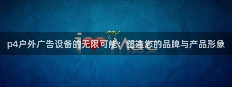 杏宇平台客服：p4户外广告设备的无限可能：塑造您的品牌与产品形象