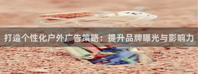 杏宇官方平台官网下载：打造个性化户外广告策略：提升品牌曝光与影响力