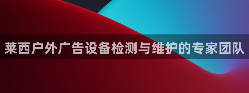 杏宇官方平台官网：莱西户外广告设备检测与