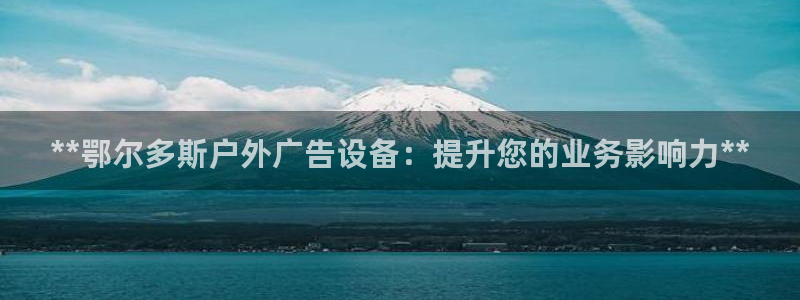 杏宇平台代理怎么样赚钱：**鄂尔多斯户外广告设备：提升您的业务影响力**