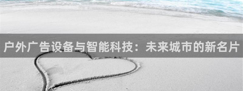 杏宇平台代理怎么样：户外广告设备与智能科技：未来城市的新名片