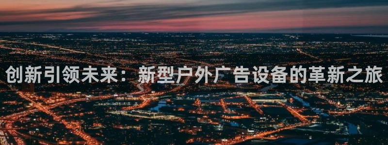 杏宇官方平台官网下载：创新引领未来：新型户外广告设备的革新之旅