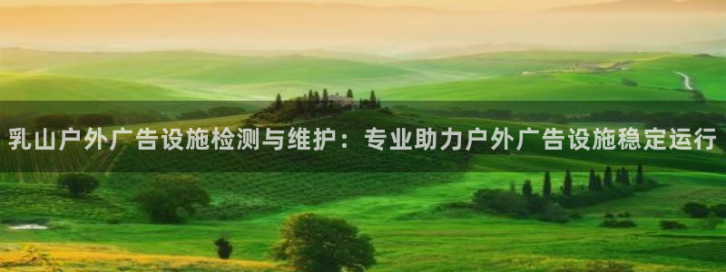 杏宇平台开户：乳山户外广告设施检测与维护：专业助力户外广告设施稳定运行