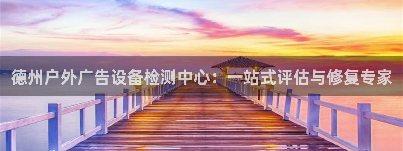 杏宇平台代理怎么赚钱：德州户外广告设备检测中心：一站式评估与修复专家